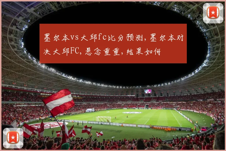 墨尔本vs大邱fc比分预测,墨尔本对决大邱FC,悬念重重,结果如何