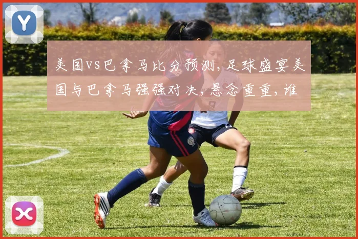 美国vs巴拿马比分预测,足球盛宴美国与巴拿马强强对决,悬念重重,谁将夺冠